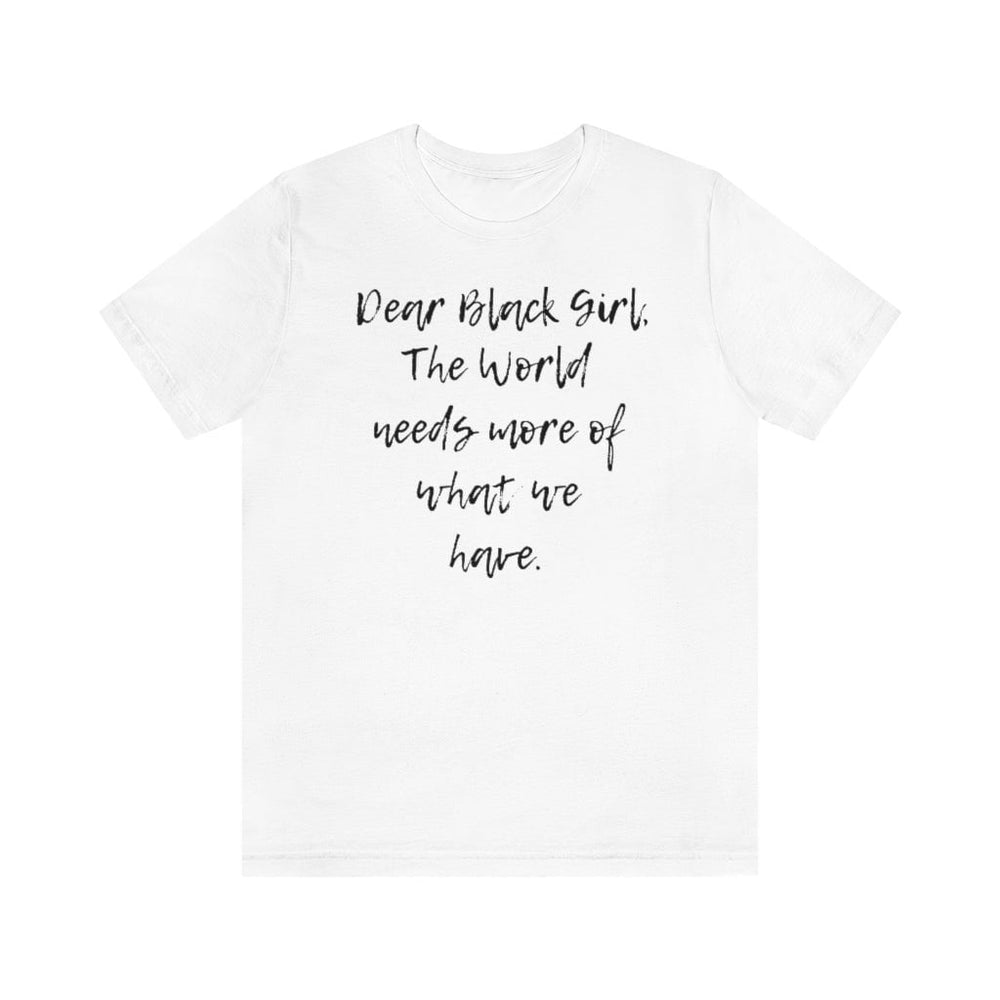 Dear Black Girl, the World Needs More of What we Have Unisex Tee