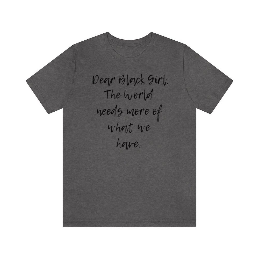 Dear Black Girl, the World Needs More of What we Have Unisex Tee