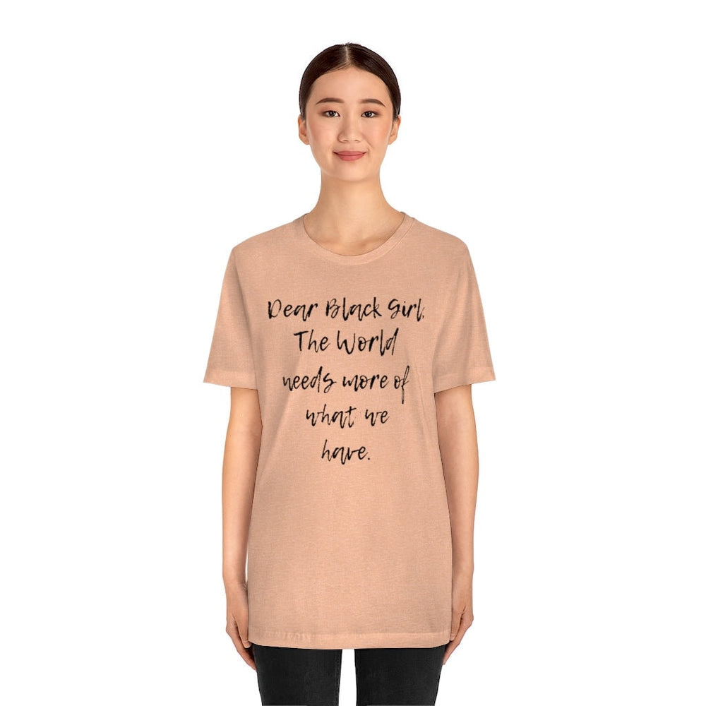 Dear Black Girl, the World Needs More of What we Have Unisex Tee