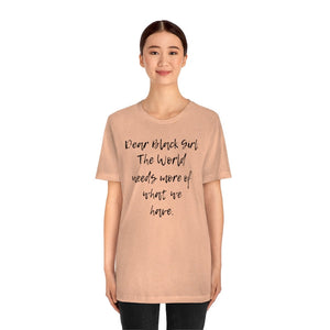 Dear Black Girl, the World Needs More of What we Have Unisex Tee