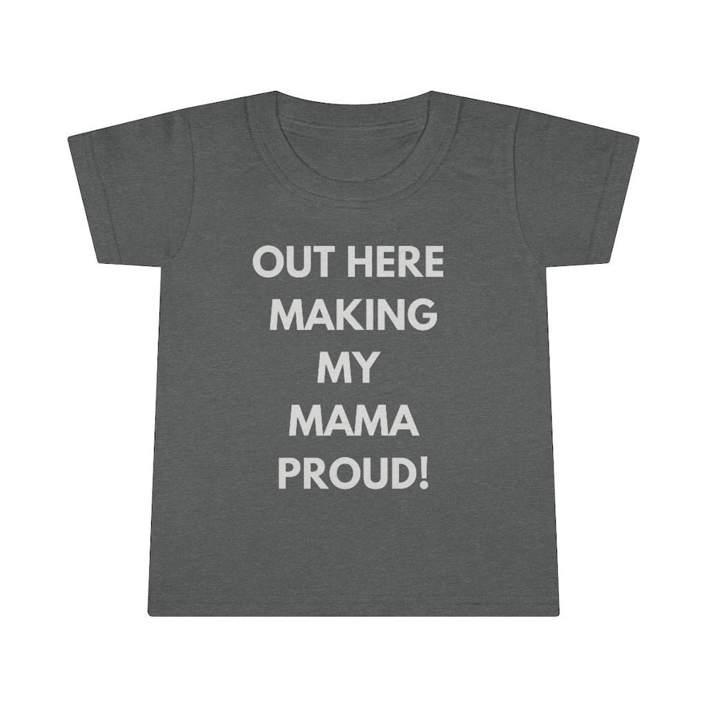 Out Here Making My Mama Proud Toddler Tee.