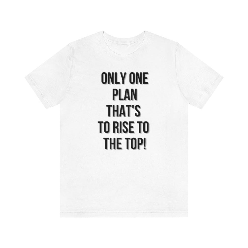 Only One Plan That's to Rise to the Top Unisex Tee