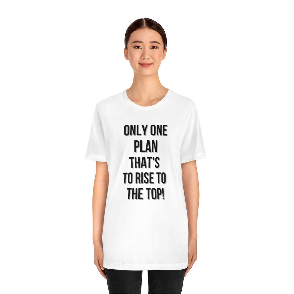 Only One Plan That's to Rise to the Top Unisex Tee
