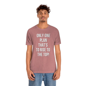 Only One Plan That's to Rise to the Top Unisex Tee