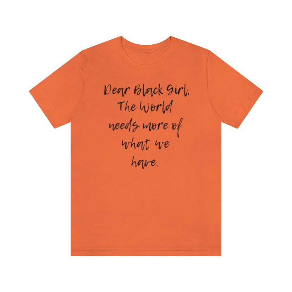 Dear Black Girl, the World Needs More of What we Have Unisex Tee
