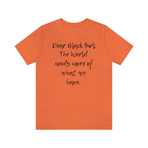 Dear Black Girl, the World Needs More of What we Have Unisex Tee