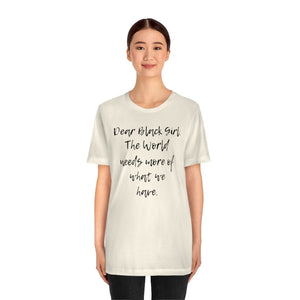 Dear Black Girl, the World Needs More of What we Have Unisex Tee