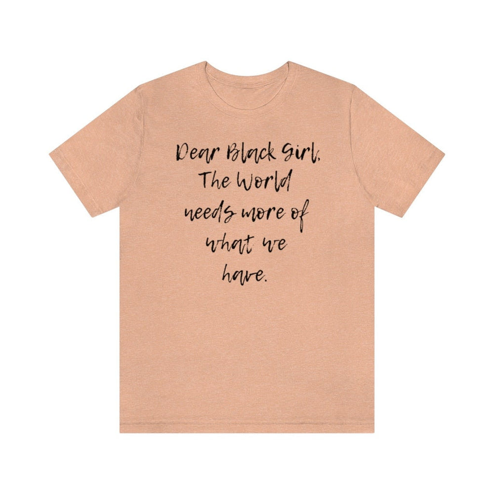 Dear Black Girl, the World Needs More of What we Have Unisex Tee