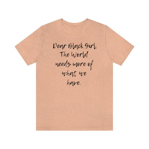Dear Black Girl, the World Needs More of What we Have Unisex Tee