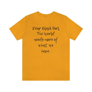 Dear Black Girl, the World Needs More of What we Have Unisex Tee