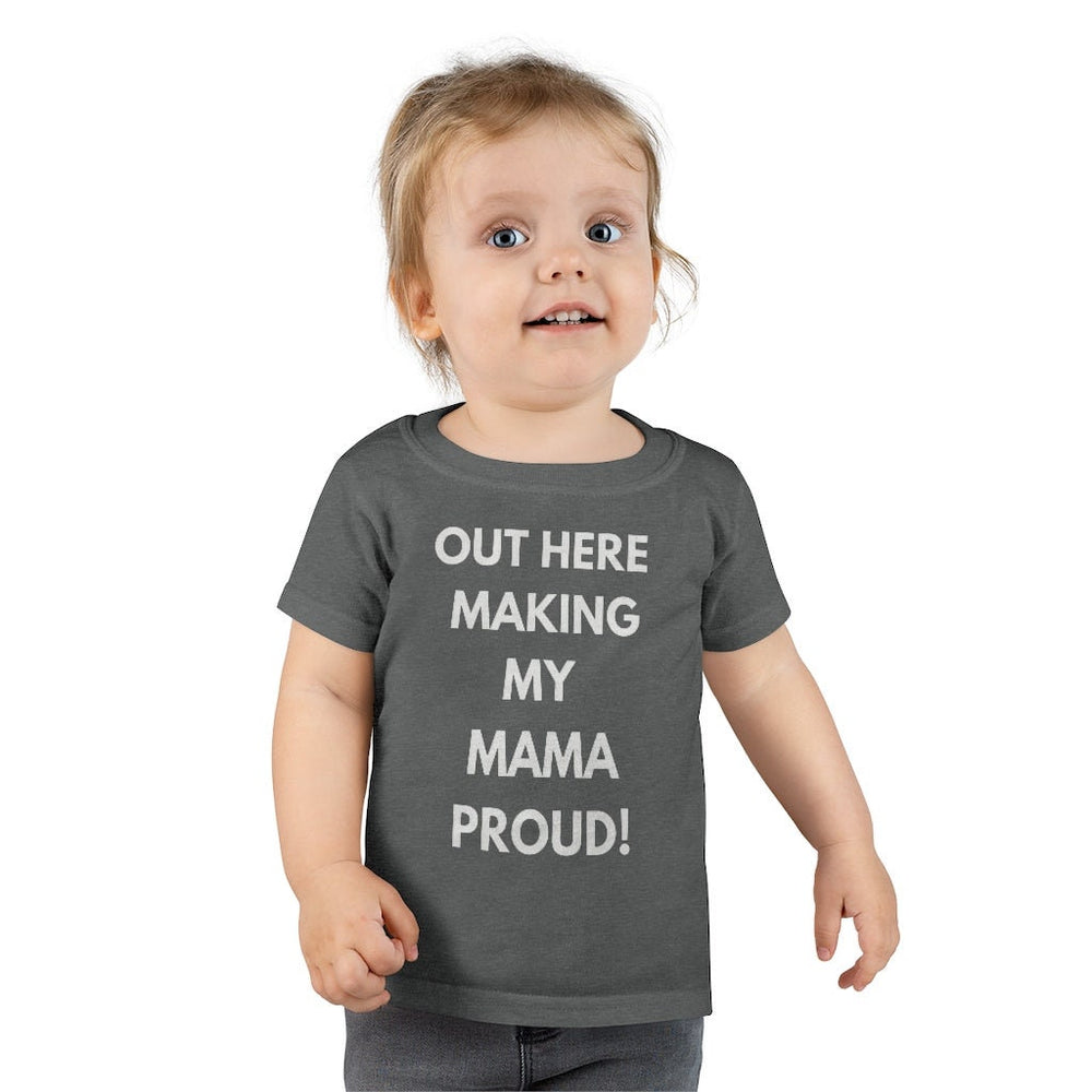 Out Here Making My Mama Proud Toddler Tee.