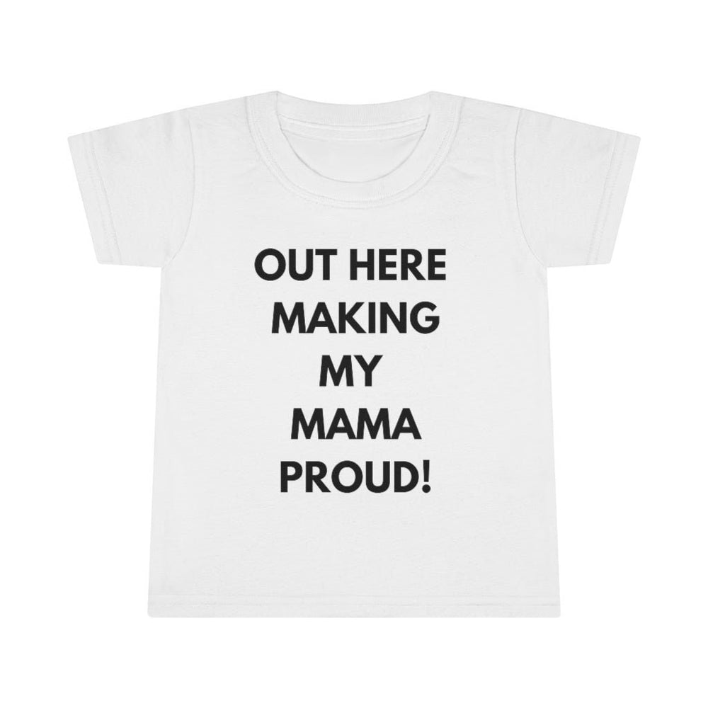 Out Here Making My Mama Proud Toddler Tee.