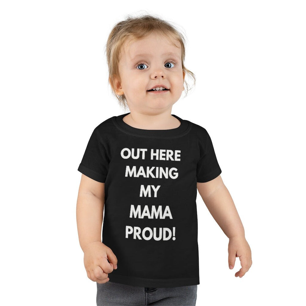 Out Here Making My Mama Proud Toddler Tee.