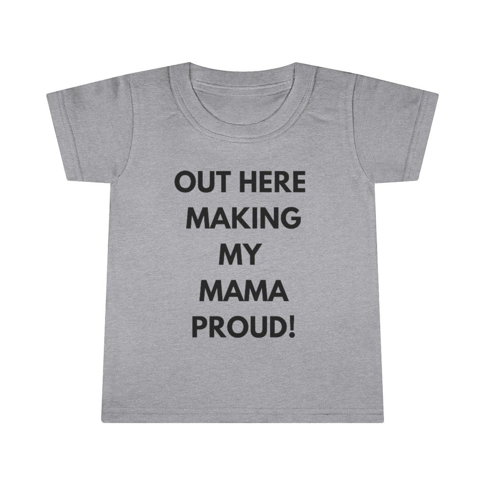 Out Here Making My Mama Proud Toddler Tee.