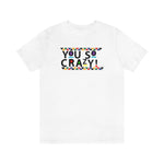 You so Crazy! Unisex Short Sleeve Tee
