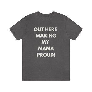 OUT HERE MAKING my mama proud Unisex Short Sleeve Tee