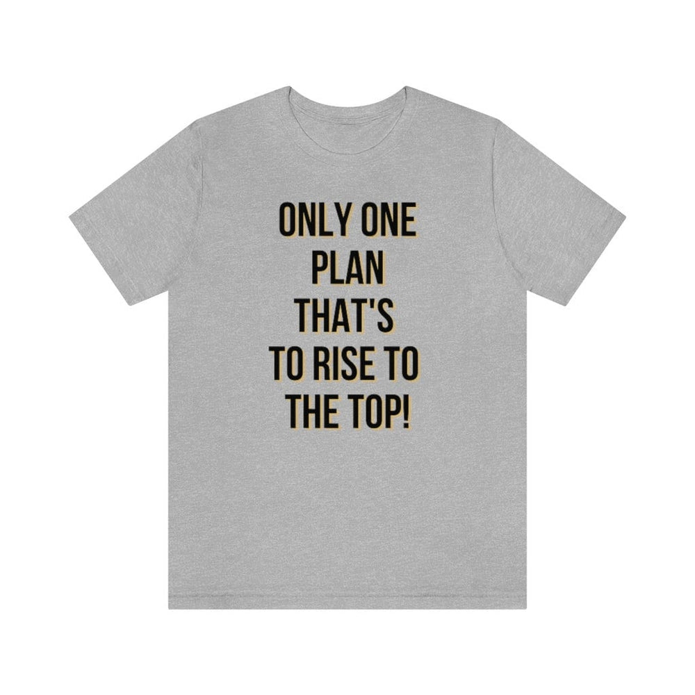 Only One Plan That's to Rise to the Top Unisex Tee