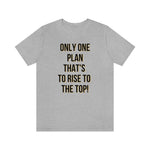 Only One Plan That's to Rise to the Top Unisex Tee