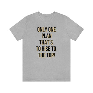 Only One Plan That's to Rise to the Top Unisex Tee