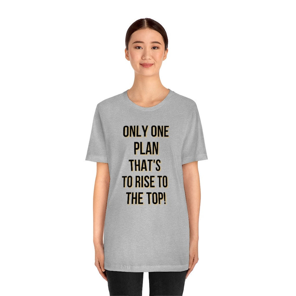 Only One Plan That's to Rise to the Top Unisex Tee