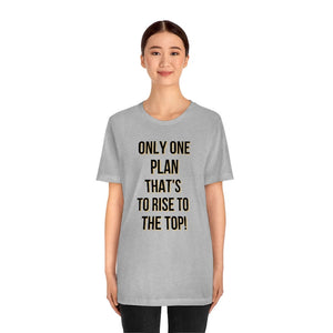 Only One Plan That's to Rise to the Top Unisex Tee