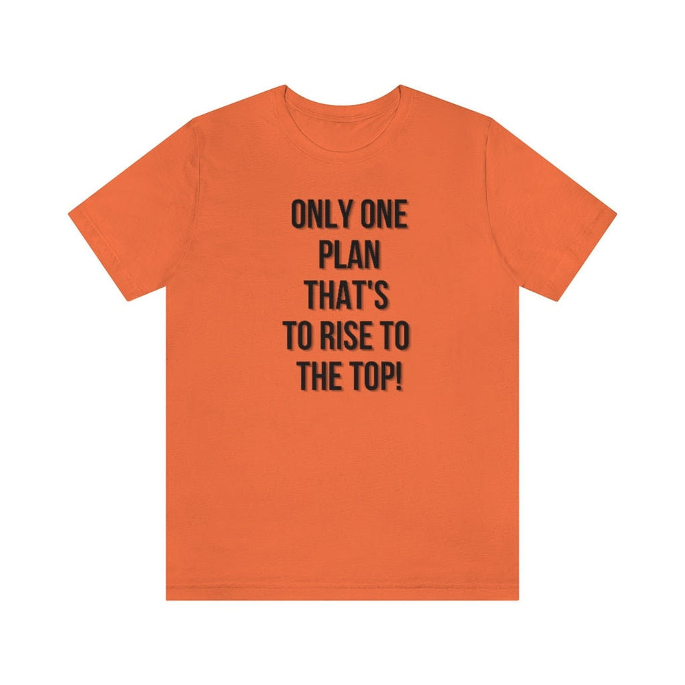 Only One Plan That's to Rise to the Top Unisex Tee