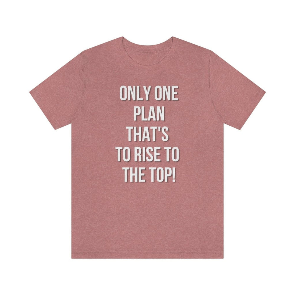 Only One Plan That's to Rise to the Top Unisex Tee