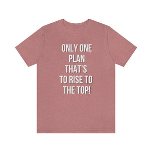Only One Plan That's to Rise to the Top Unisex Tee