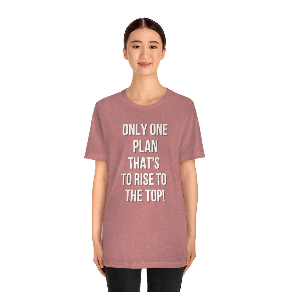 Only One Plan That's to Rise to the Top Unisex Tee