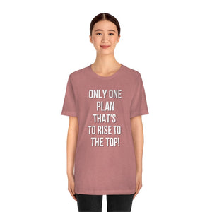 Only One Plan That's to Rise to the Top Unisex Tee