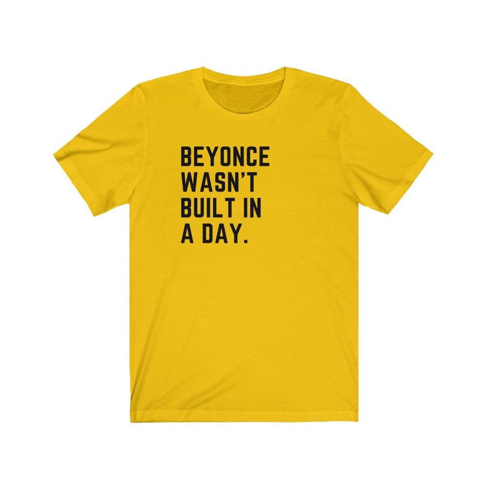 Beyonce wasn&#39;t built in a day. - Unisex Tee