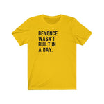 Beyonce wasn&#39;t built in a day. - Unisex Tee