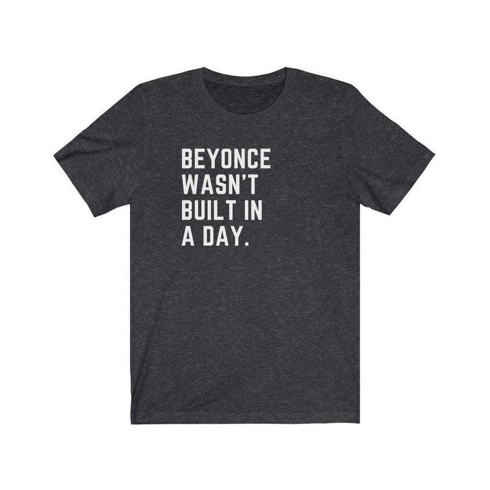 Beyonce wasn&#39;t built in a day. - Unisex Tee
