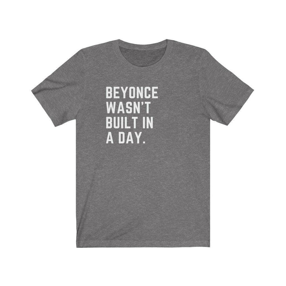Beyonce wasn&#39;t built in a day. - Unisex Tee