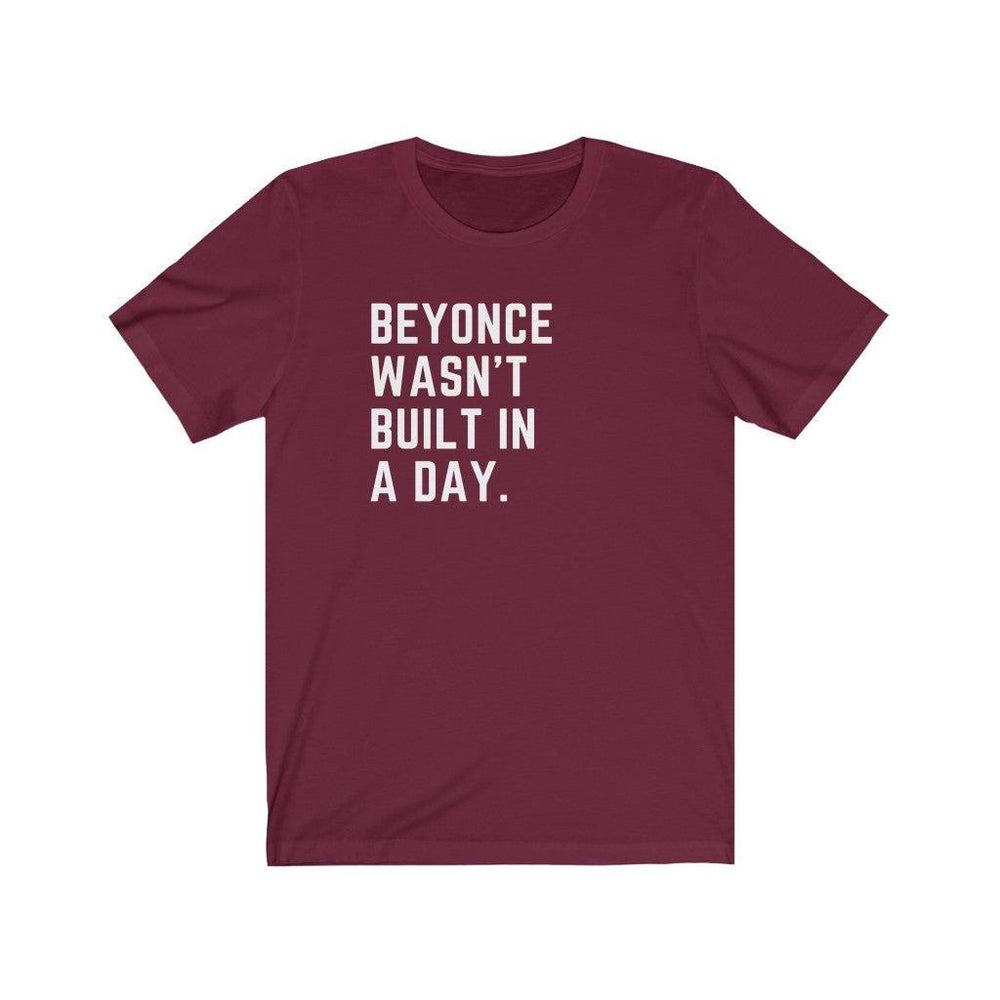 Beyonce wasn&#39;t built in a day. - Unisex Tee