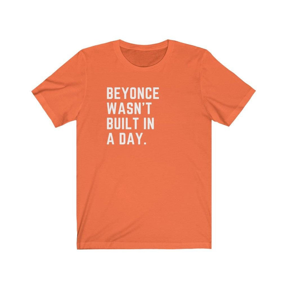 Beyonce wasn&#39;t built in a day. - Unisex Tee