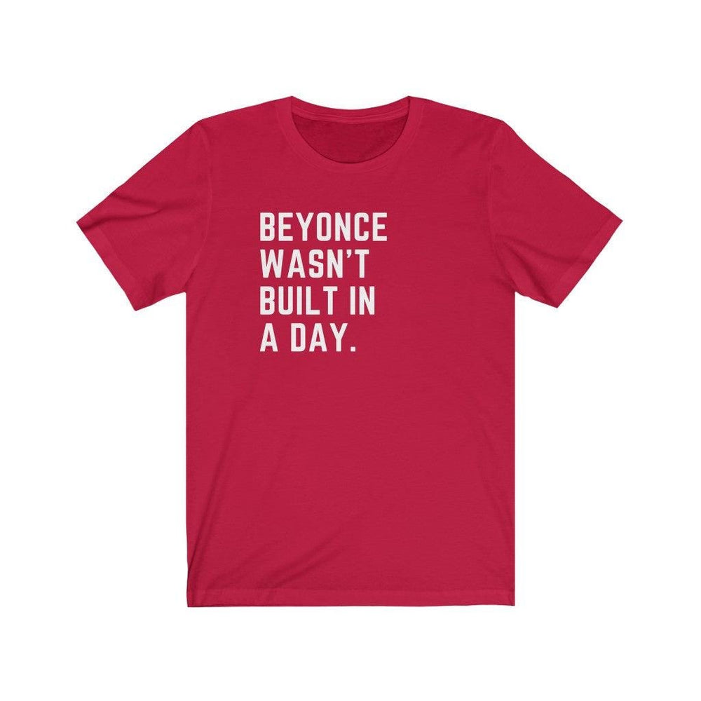 Beyonce wasn&#39;t built in a day. - Unisex Tee