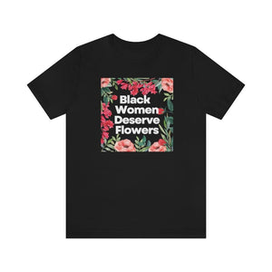 Black Women Deserve Flowers Unisex Tee