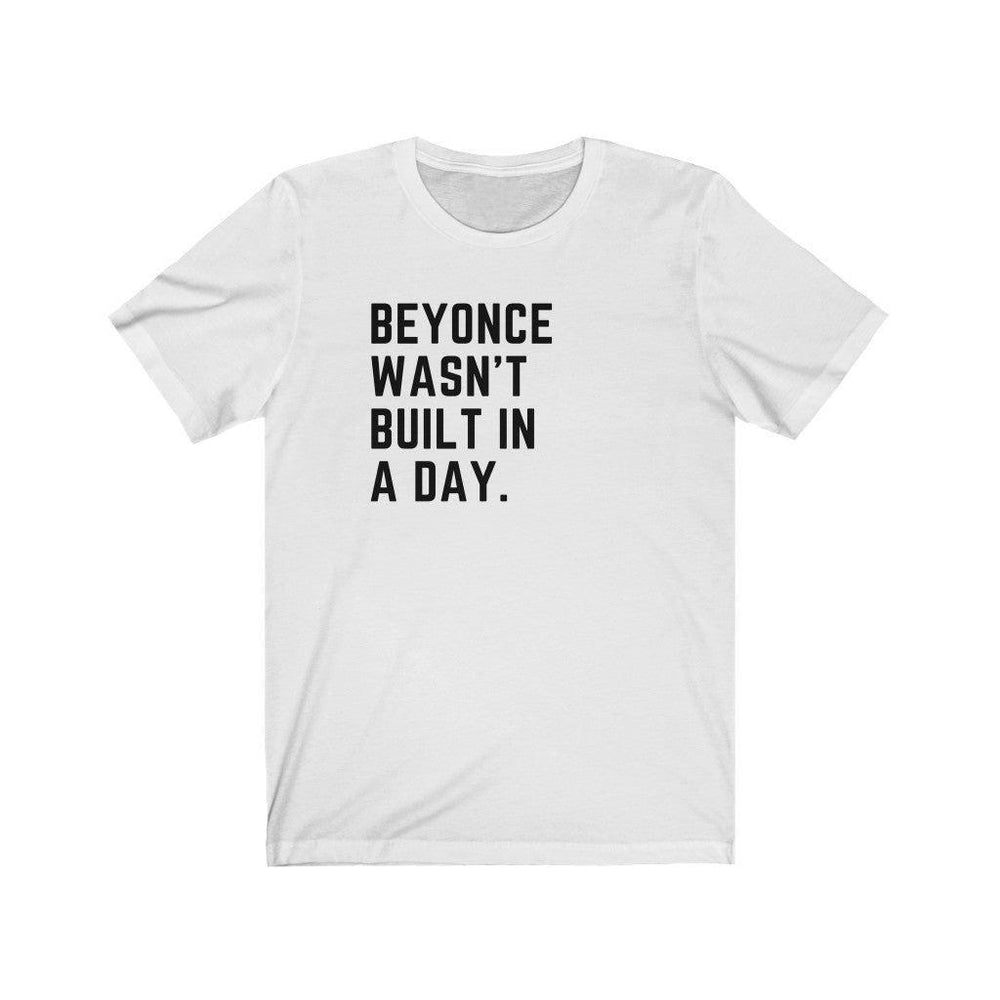 Beyonce wasn&#39;t built in a day. - Unisex Tee