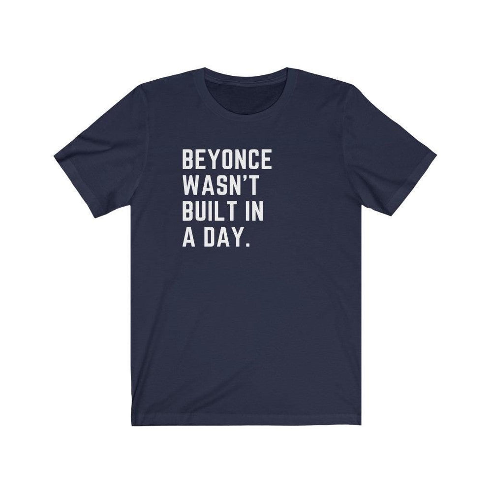 Beyonce wasn&#39;t built in a day. - Unisex Tee