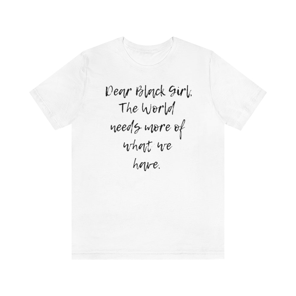 Dear Black Girl, the World Needs More of What we Have Unisex Tee