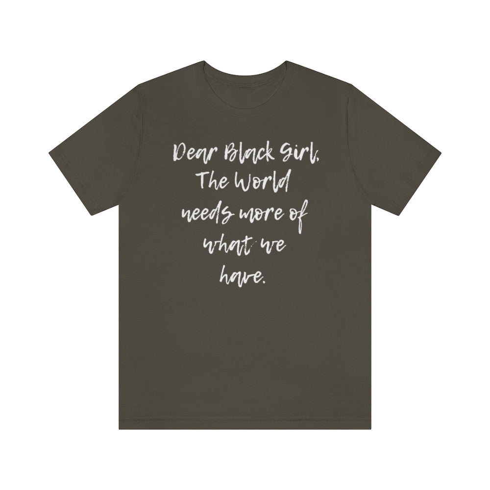Dear Black Girl, the World Needs More of What we Have Unisex Tee