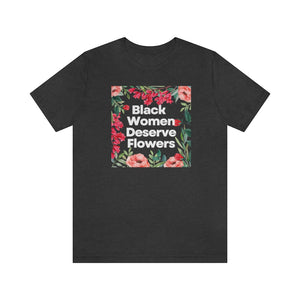 Black Women Deserve Flowers Unisex Tee