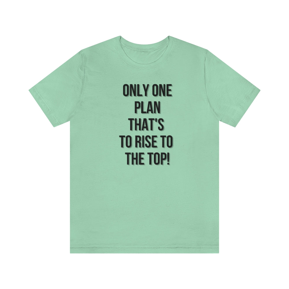 Only One Plan That's to Rise to the Top Unisex Tee