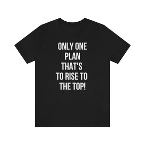 Only One Plan That's to Rise to the Top Unisex Tee