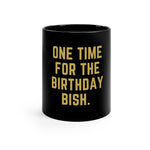 One Time for the Birthday Bish - 11oz Black Mug