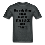 Stay Black and Travel Tee - Black Lettering - deep heather