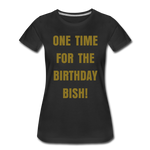 ONE TIME FOR THE BIRTHDAY BISH, Women’s Premium T-Shirt - black